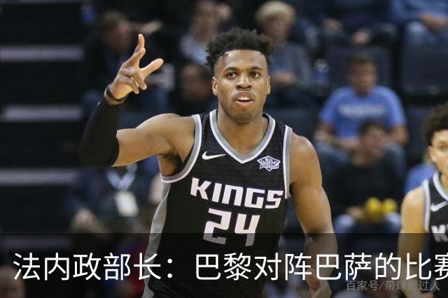 法内政部长：巴黎对阵巴萨的比赛会照常进行，不会存在问题